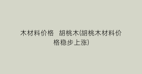 木材料价格  胡桃木(胡桃木材料价格稳步上涨)